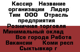 Кассир › Название организации ­ Лидер Тим, ООО › Отрасль предприятия ­ Розничная торговля › Минимальный оклад ­ 13 000 - Все города Работа » Вакансии   . Коми респ.,Сыктывкар г.